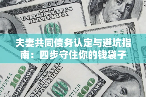 北京夫妻共同债务认定与避坑指南：四步守住你的钱袋子