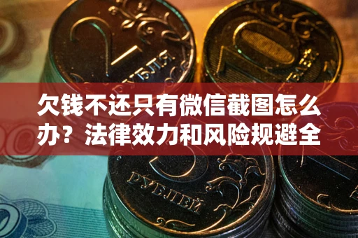 北京欠钱不还只有微信截图怎么办？法律效力和风险规避全解析