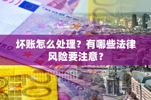 北京坏账怎么处理？有哪些法律风险要注意？