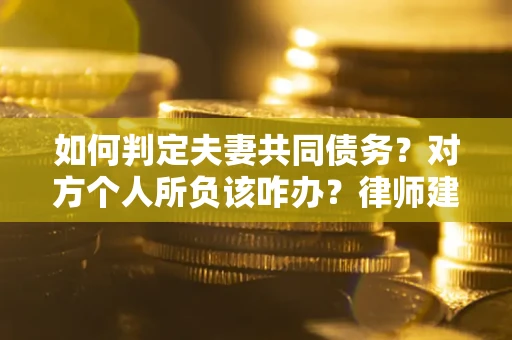 北京如何判定夫妻共同债务？对方个人所负该咋办？律师建议
