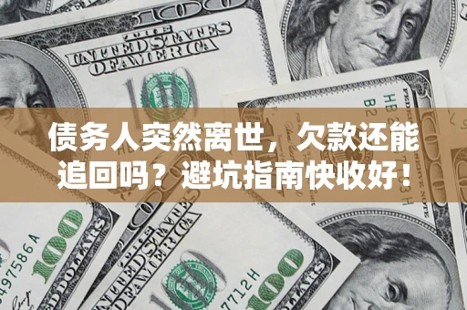 北京债务人突然离世，欠款还能追回吗？避坑指南快收好！