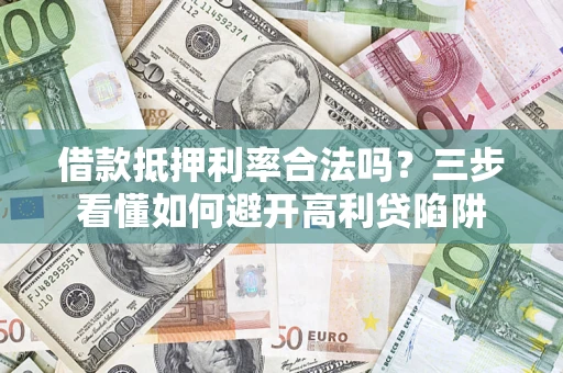 北京借款抵押利率合法吗？三步看懂如何避开高利贷陷阱