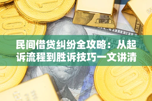 北京民间借贷纠纷全攻略：从起诉流程到胜诉技巧一文讲清