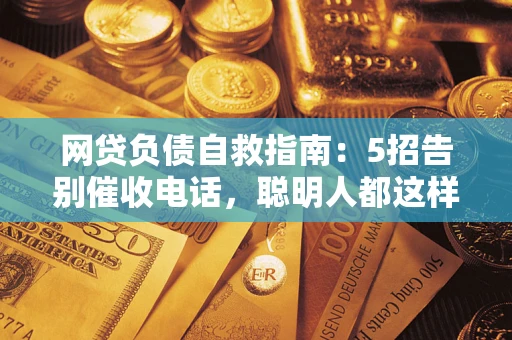 北京网贷负债自救指南：5招告别催收电话，聪明人都这样做
