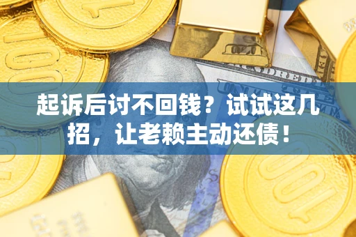 北京起诉后讨不回钱？试试这几招，让老赖主动还债！