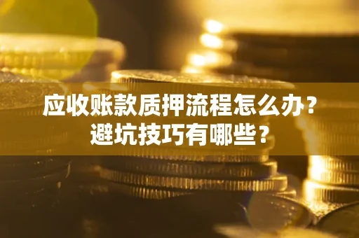 北京应收账款质押流程怎么办？避坑技巧有哪些？