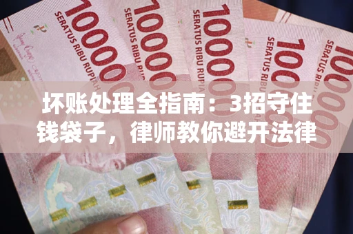 北京坏账处理全指南：3招守住钱袋子，律师教你避开法律雷区