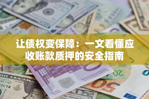 北京让债权变保障：一文看懂应收账款质押的安全指南