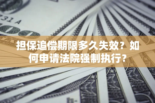 北京担保追偿期限多久失效？如何申请法院强制执行？