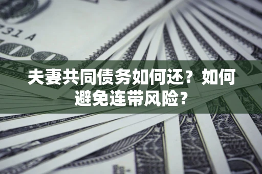 北京夫妻共同债务如何还？如何避免连带风险？