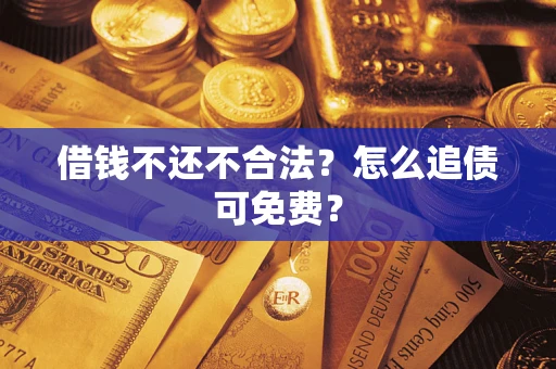 北京借钱不还不合法？怎么追债可免费？