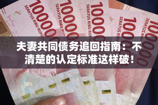 北京夫妻共同债务追回指南：不清楚的认定标准这样破！