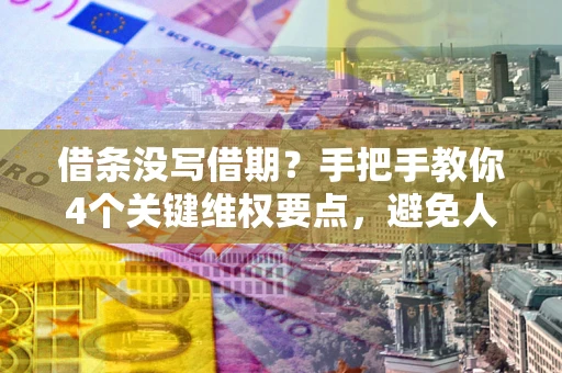 北京借条没写借期？手把手教你4个关键维权要点，避免人财两空