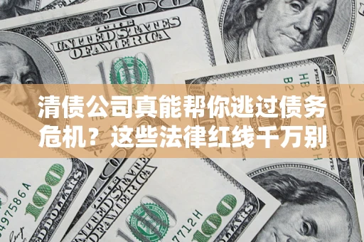 北京清债公司真能帮你逃过债务危机？这些法律红线千万别踩