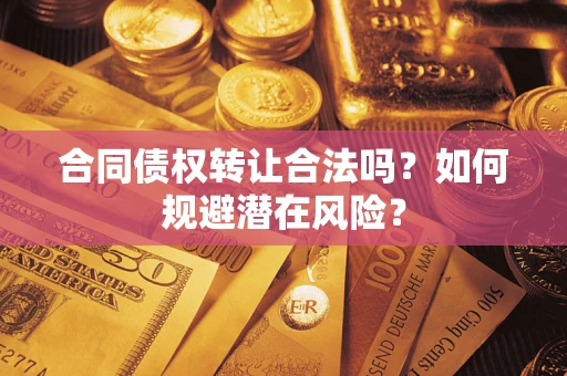 北京合同债权转让合法吗?如何规避潜在风险? 北京合同债权转让合法吗?如何规避潜在风险?