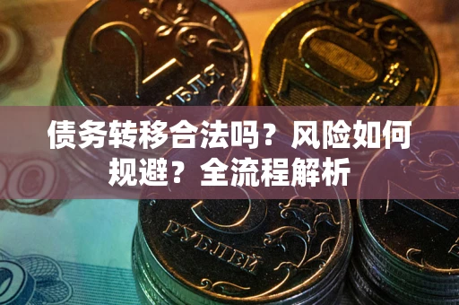 北京债务转移合法吗？风险如何规避？全流程解析