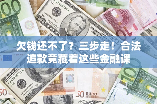 北京欠钱还不了？三步走！合法追款竟藏着这些金融课