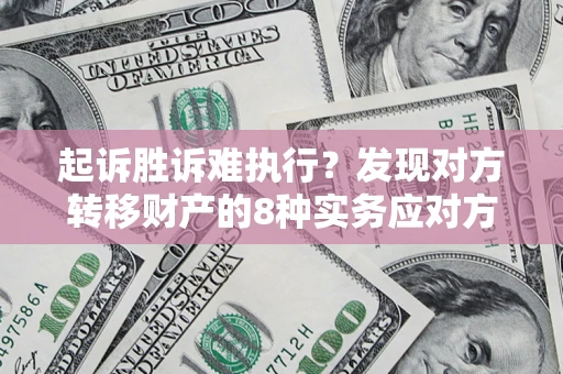 北京起诉胜诉难执行？发现对方转移财产的8种实务应对方案