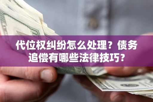 北京代位权纠纷怎么处理？债务追偿有哪些法律技巧？