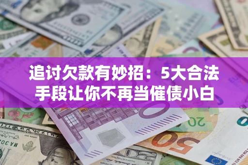 北京追讨欠款有妙招：5大合法手段让你不再当催债小白