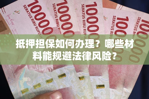北京抵押担保如何办理？哪些材料能规避法律风险？