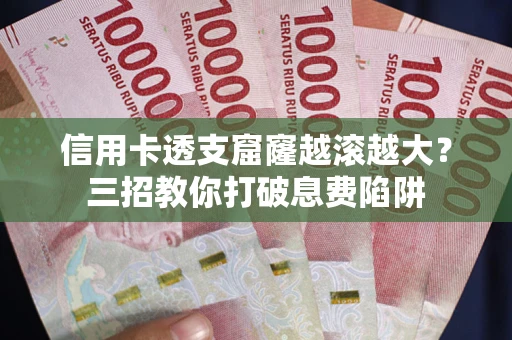 北京信用卡透支窟窿越滚越大？三招教你打破息费陷阱