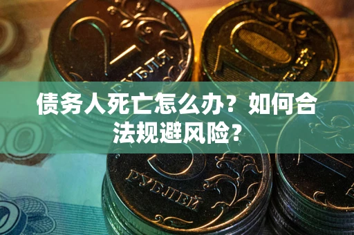 北京债务人死亡怎么办？如何合法规避风险？