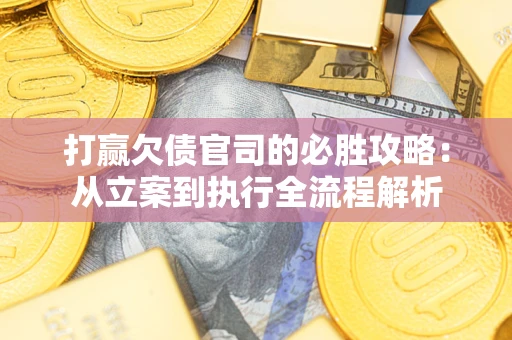 北京打赢欠债官司的必胜攻略：从立案到执行全流程解析