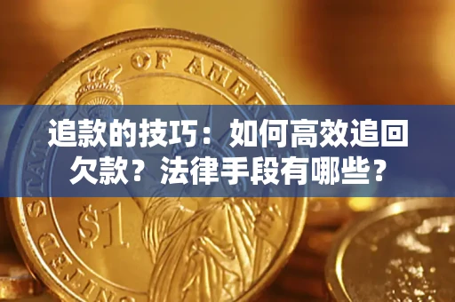 北京追款的技巧：如何高效追回欠款？法律手段有哪些？
