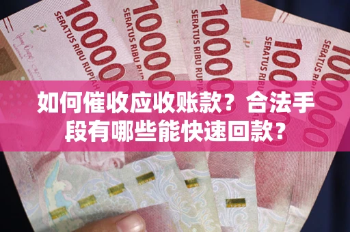 北京如何催收应收账款？合法手段有哪些能快速回款？