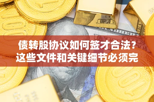 北京债转股协议如何签才合法？这些文件和关键细节必须完整