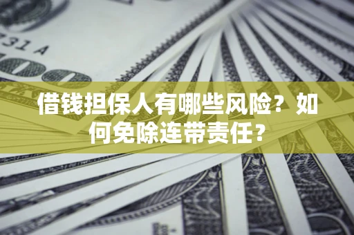 北京借钱担保人有哪些风险？如何免除连带责任？