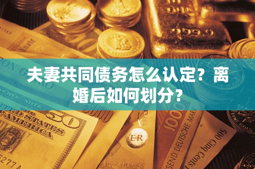 北京夫妻共同债务怎么认定？离婚后如何划分？