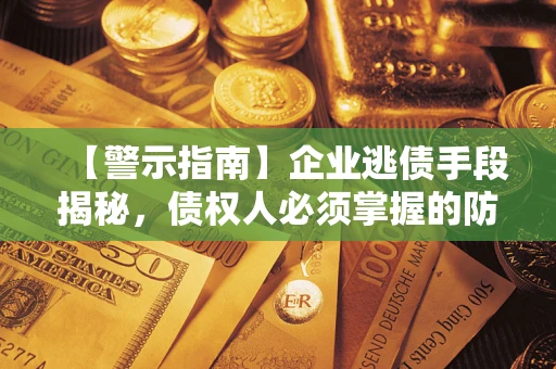 北京【警示指南】企业逃债手段揭秘，债权人必须掌握的防坑宝典