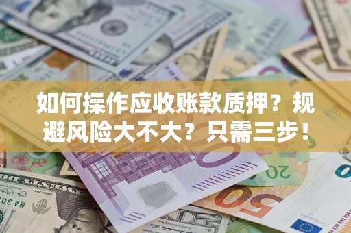 北京如何操作应收账款质押？规避风险大不大？只需三步！
