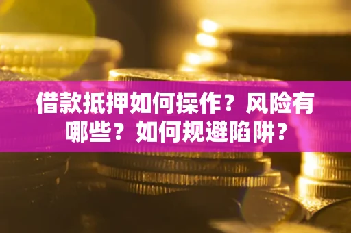 北京借款抵押如何操作?风险有哪些?如何规避陷阱? 北京借款抵押如何操作?风险有哪些?如何规避陷阱?