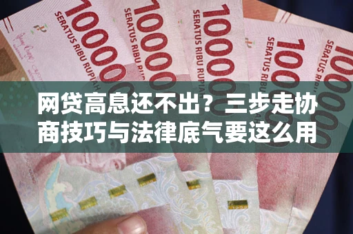 北京网贷高息还不出？三步走协商技巧与法律底气要这么用