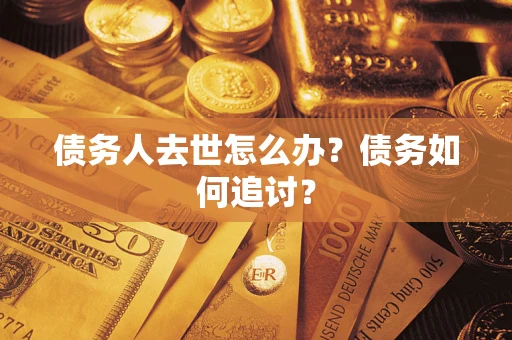 北京债务人去世怎么办？债务如何追讨？