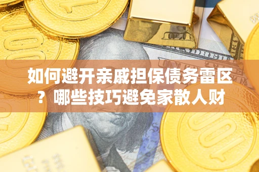 北京如何避开亲戚担保债务雷区？哪些技巧避免家散人财