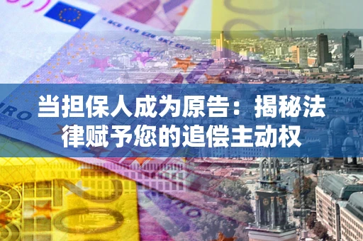北京当担保人成为原告:揭秘法律赋予您的追偿主动权 北京当担保人成为原告:揭秘法律赋予您的追偿主动权