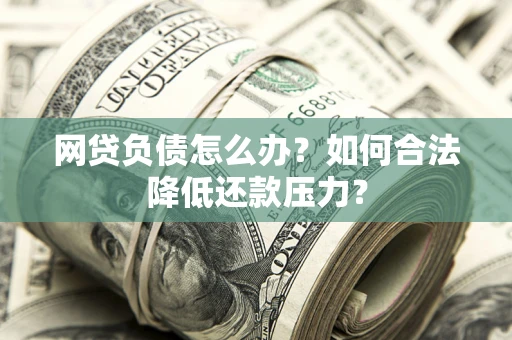 北京网贷负债怎么办？如何合法降低还款压力？