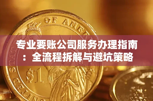 北京专业要账公司服务办理指南：全流程拆解与避坑策略