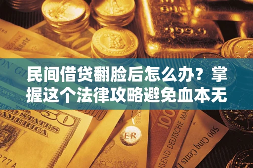 北京民间借贷翻脸后怎么办？掌握这个法律攻略避免血本无归