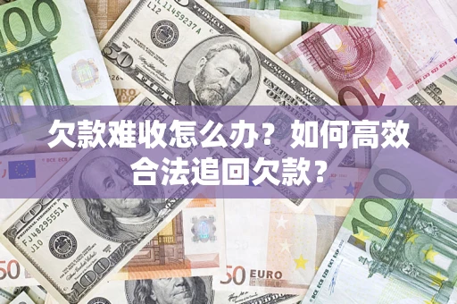 北京欠款难收怎么办？如何高效合法追回欠款？