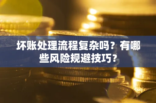 北京坏账处理流程复杂吗？有哪些风险规避技巧？