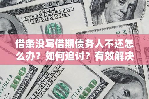 北京借条没写借期债务人不还怎么办？如何追讨？有效解决方案！