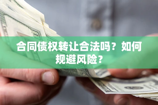 北京合同债权转让合法吗?如何规避风险? 北京合同债权转让合法吗?如何规避风险?