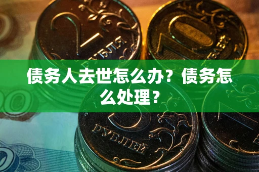 北京债务人去世怎么办？债务怎么处理？