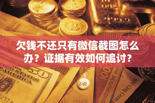北京欠钱不还只有微信截图怎么办？证据有效如何追讨？