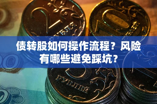 北京债转股如何操作流程?风险有哪些避免踩坑? 北京债转股如何操作流程?风险有哪些避免踩坑?